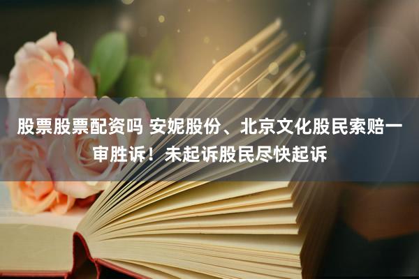 股票股票配资吗 安妮股份、北京文化股民索赔一审胜诉！未起诉股民尽快起诉