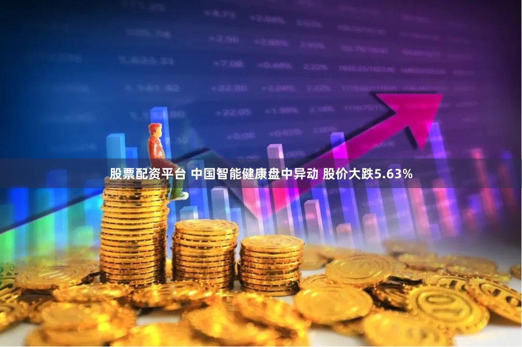 股票配资平台 中国智能健康盘中异动 股价大跌5.63%