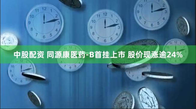 中股配资 同源康医药-B首挂上市 股价现涨逾24%