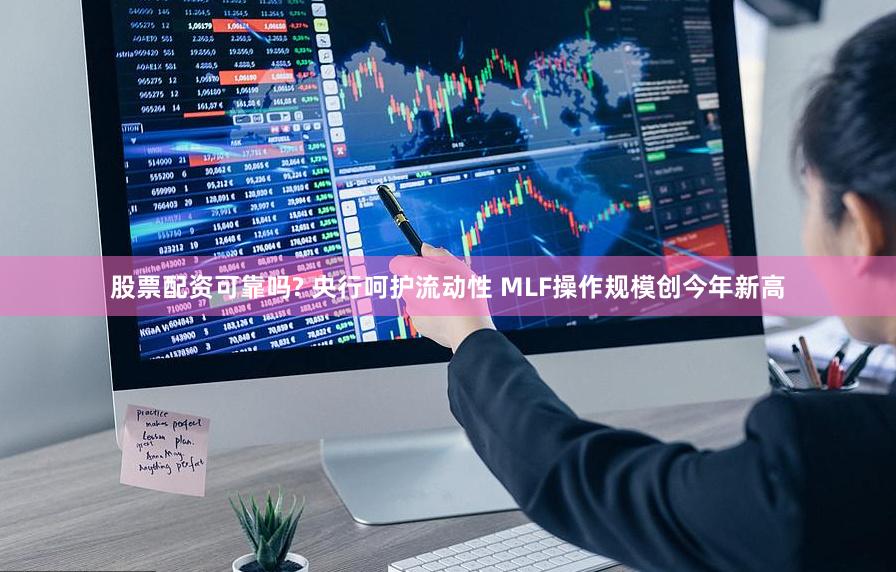 股票配资可靠吗? 央行呵护流动性 MLF操作规模创今年新高