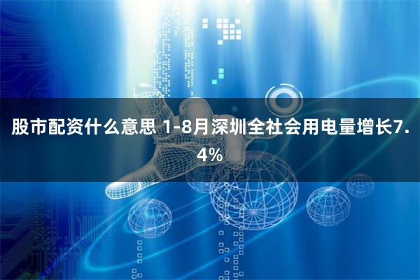 股市配资什么意思 1-8月深圳全社会用电量增长7.4%