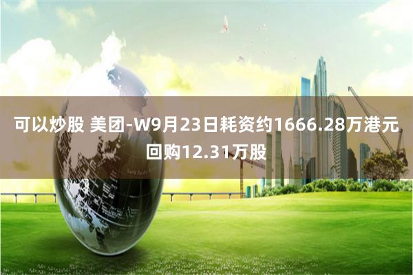 可以炒股 美团-W9月23日耗资约1666.28万港元回购12.31万股