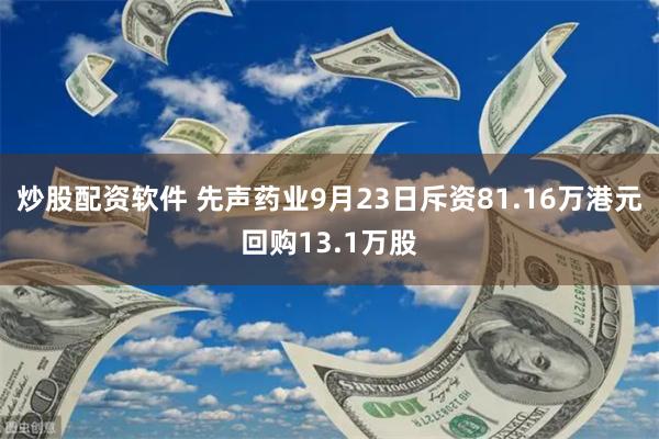 炒股配资软件 先声药业9月23日斥资81.16万港元回购13.1万股