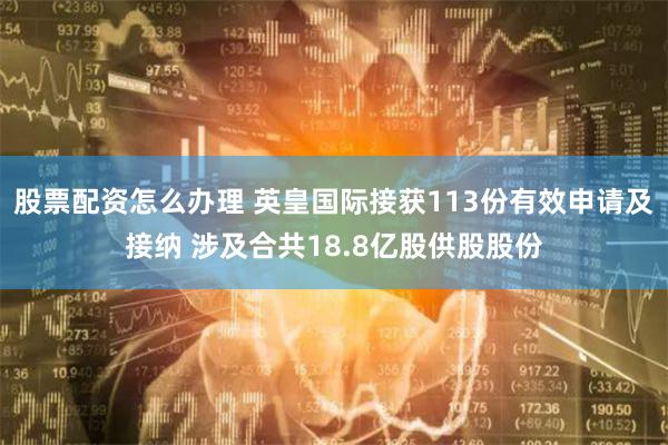 股票配资怎么办理 英皇国际接获113份有效申请及接纳 涉及合共18.8亿股供股股份