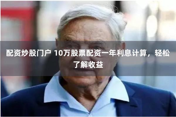 配资炒股门户 10万股票配资一年利息计算，轻松了解收益