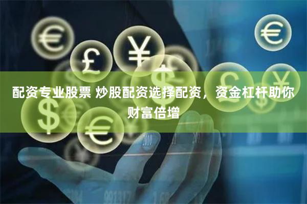 配资专业股票 炒股配资选择配资，资金杠杆助你财富倍增