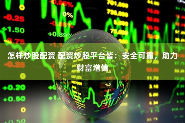 怎样炒股配资 配资炒股平台皆：安全可靠，助力财富增值
