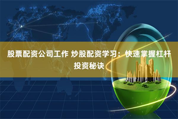 股票配资公司工作 炒股配资学习：快速掌握杠杆投资秘诀
