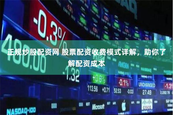 正规炒股配资网 股票配资收费模式详解，助你了解配资成本