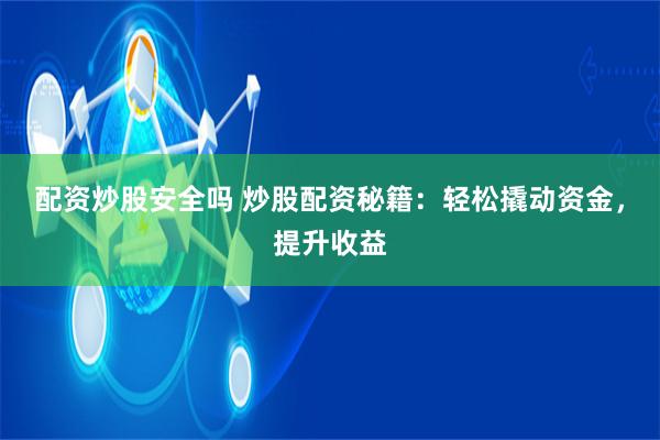 配资炒股安全吗 炒股配资秘籍：轻松撬动资金，提升收益