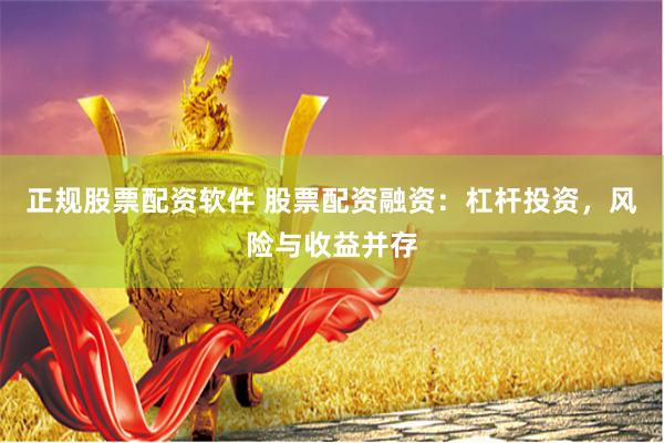 正规股票配资软件 股票配资融资：杠杆投资，风险与收益并存