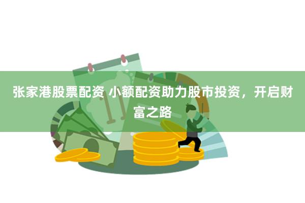 张家港股票配资 小额配资助力股市投资，开启财富之路
