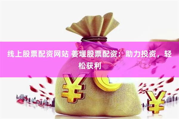线上股票配资网站 姜堰股票配资：助力投资，轻松获利