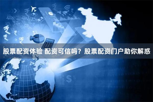 股票配资体验 配资可信吗？股票配资门户助你解惑