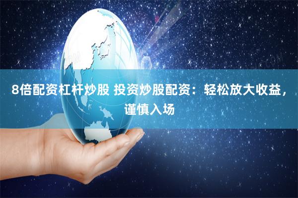 8倍配资杠杆炒股 投资炒股配资：轻松放大收益，谨慎入场