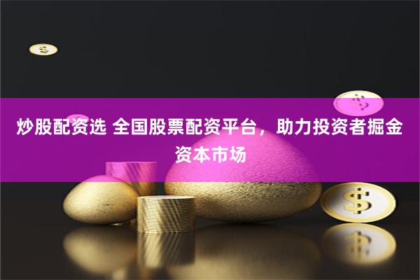炒股配资选 全国股票配资平台，助力投资者掘金资本市场