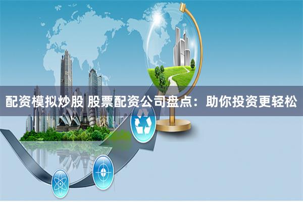 配资模拟炒股 股票配资公司盘点：助你投资更轻松