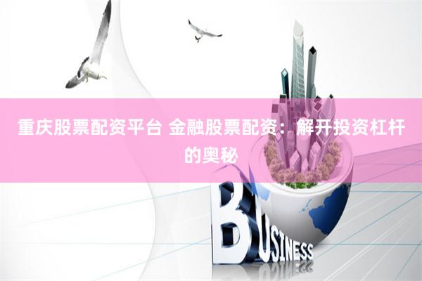 重庆股票配资平台 金融股票配资：解开投资杠杆的奥秘