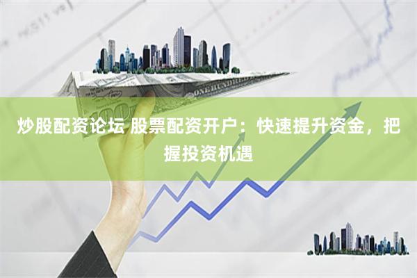 炒股配资论坛 股票配资开户：快速提升资金，把握投资机遇