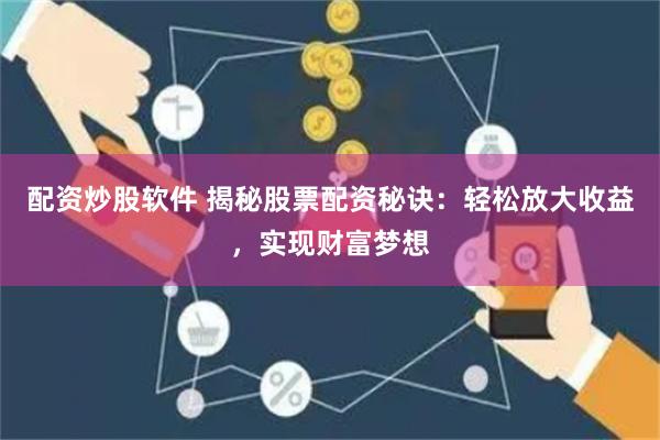 配资炒股软件 揭秘股票配资秘诀：轻松放大收益，实现财富梦想