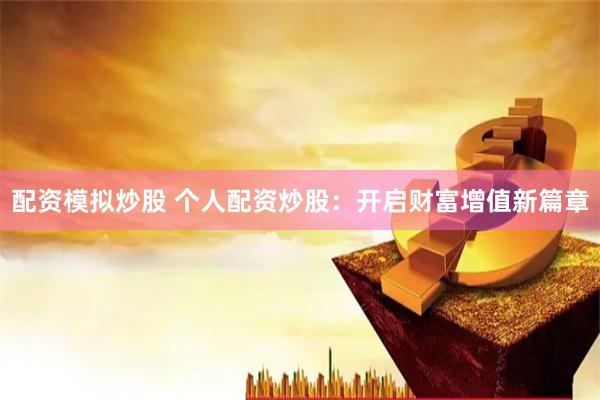 配资模拟炒股 个人配资炒股：开启财富增值新篇章