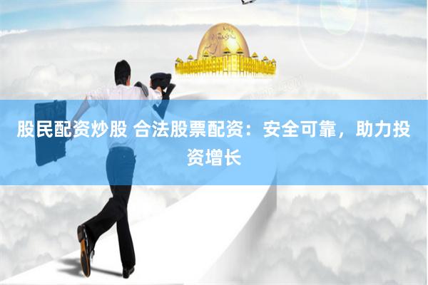 股民配资炒股 合法股票配资：安全可靠，助力投资增长