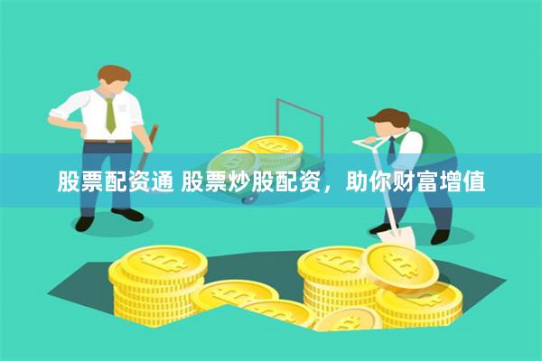 股票配资通 股票炒股配资，助你财富增值