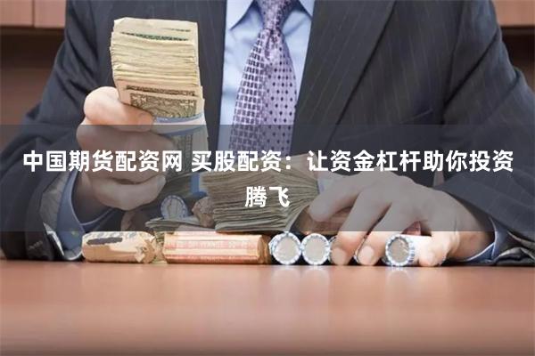 中国期货配资网 买股配资：让资金杠杆助你投资腾飞
