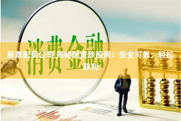 股票配资公司 揭秘配资炒股网：安全可靠，轻松获利