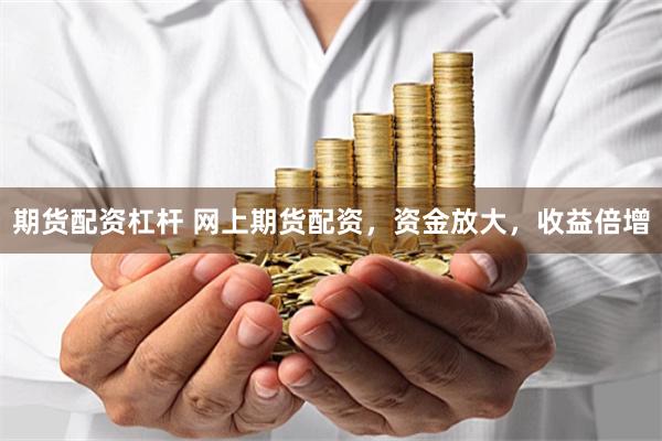 期货配资杠杆 网上期货配资，资金放大，收益倍增