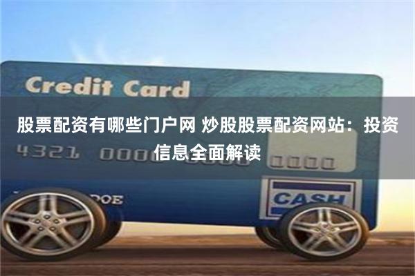 股票配资有哪些门户网 炒股股票配资网站：投资信息全面解读