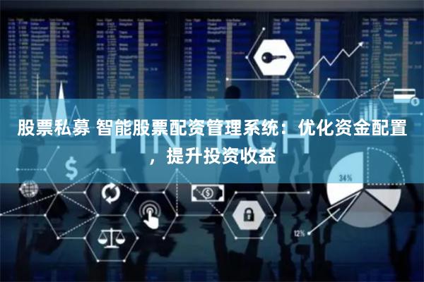 股票私募 智能股票配资管理系统：优化资金配置，提升投资收益