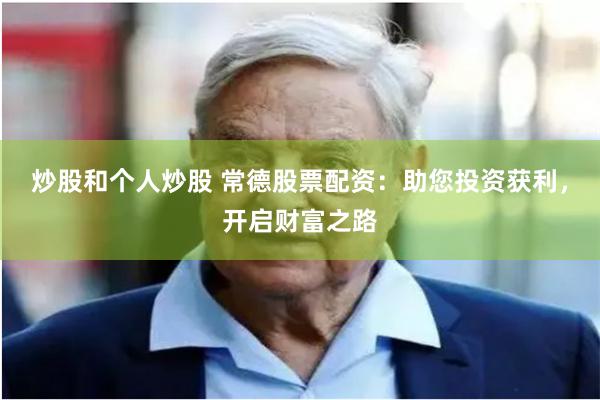 炒股和个人炒股 常德股票配资:助您投资获利,开启财富之路
