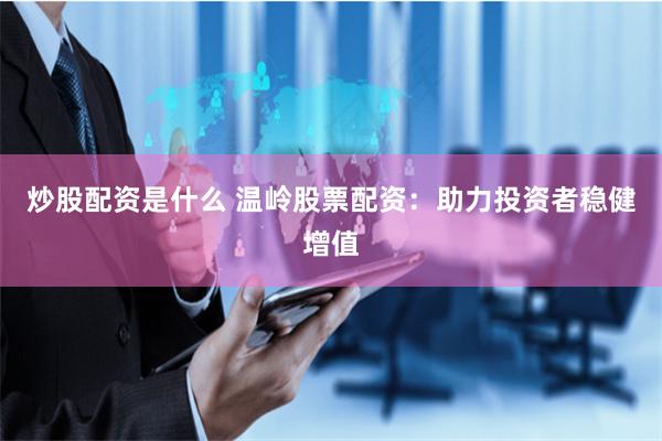 炒股配资是什么 温岭股票配资：助力投资者稳健增值