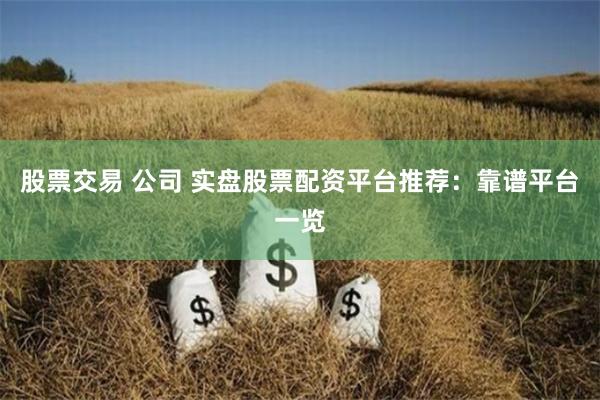 股票交易 公司 实盘股票配资平台推荐：靠谱平台一览
