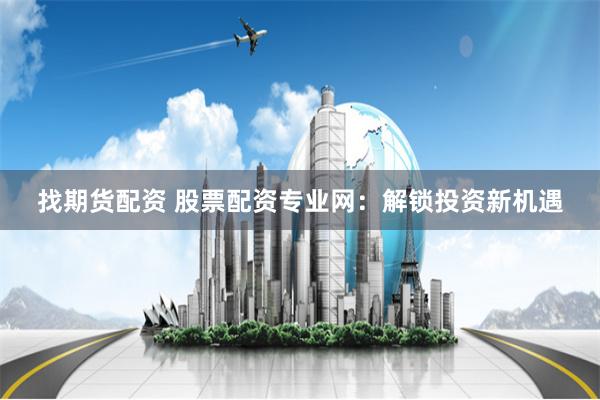 找期货配资 股票配资专业网:解锁投资新机遇