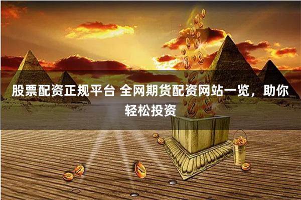 股票配资正规平台 全网期货配资网站一览,助你轻松投资