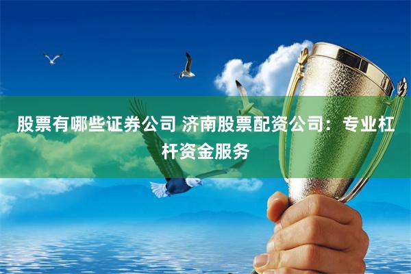 股票有哪些证券公司 济南股票配资公司:专业杠杆资金服务