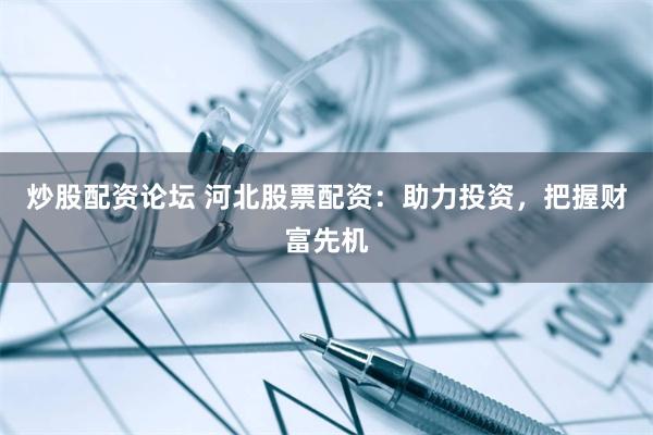 炒股配资论坛 河北股票配资：助力投资，把握财富先机