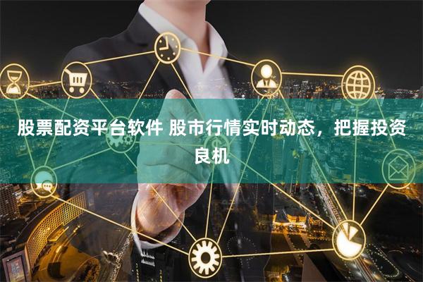 股票配资平台软件 股市行情实时动态,把握投资良机
