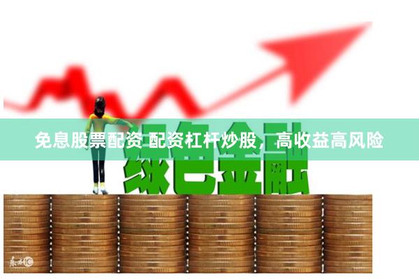 免息股票配资 配资杠杆炒股，高收益高风险